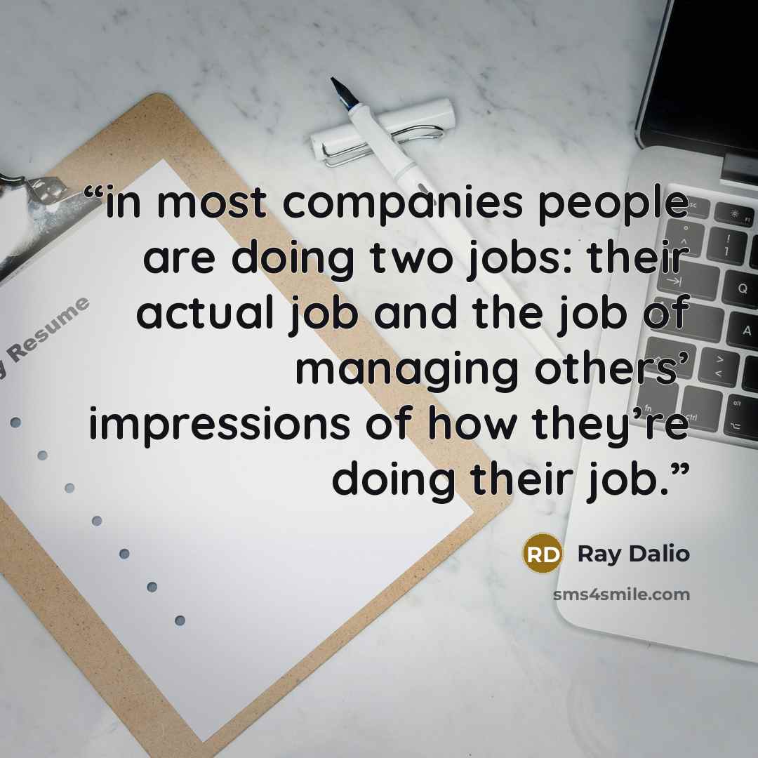 “in most companies people are doing two jobs: their actual job and the job of managing others’ impressions of how they’re doing their job.” quote by Ray Dalio