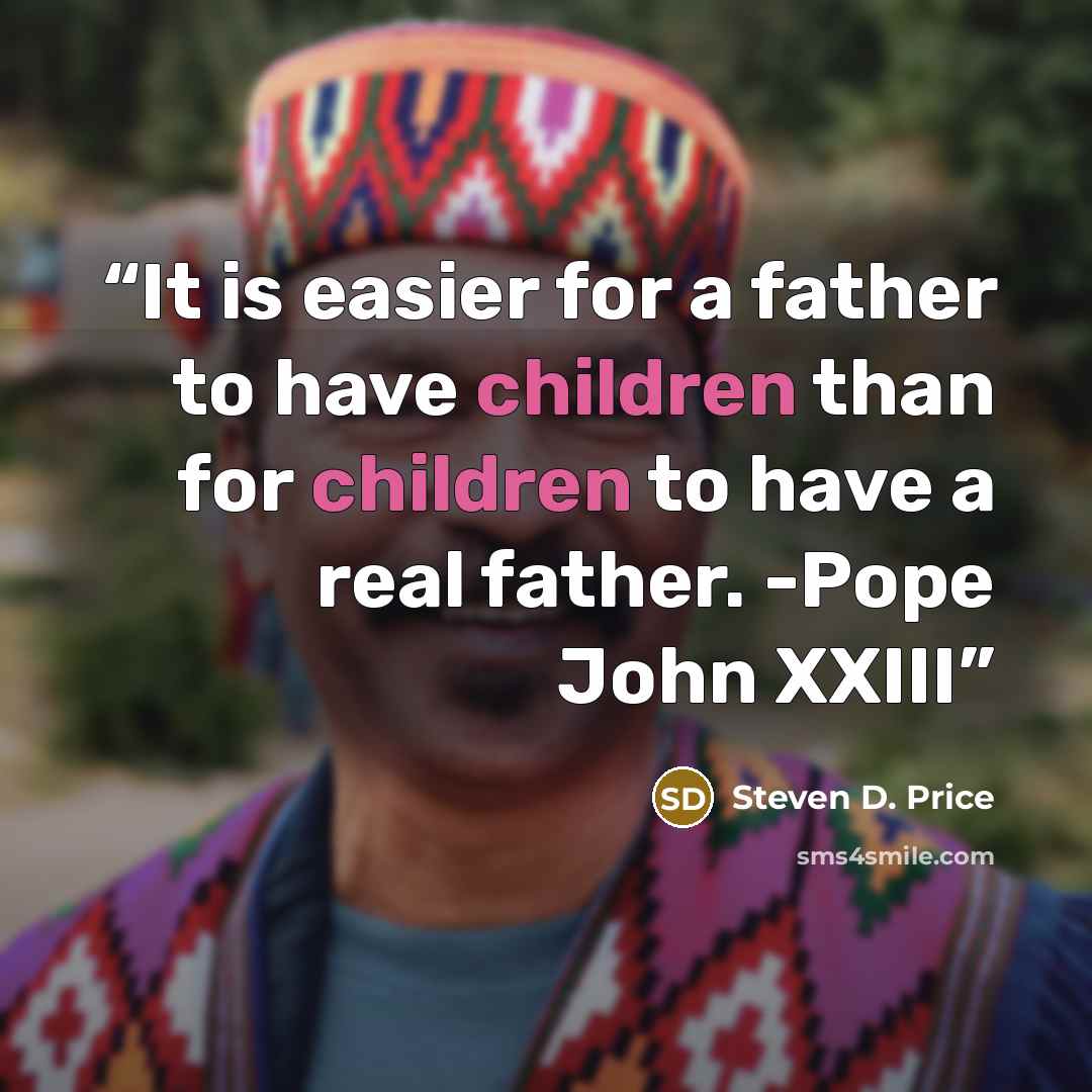 “It is easier for a father to have children than for children to have a real father. -Pope John XXIII” quote by Steven D. Price