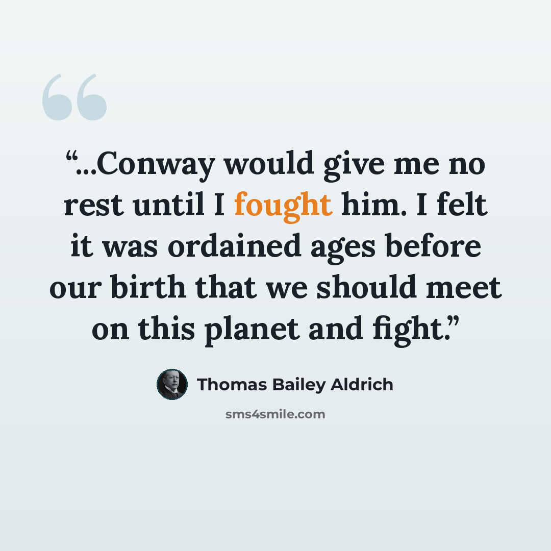 “...Conway would give me no rest until I fought him. I felt it was ordained ages before our birth that we should meet on this planet and fight.” quote by Thomas Bailey Aldrich