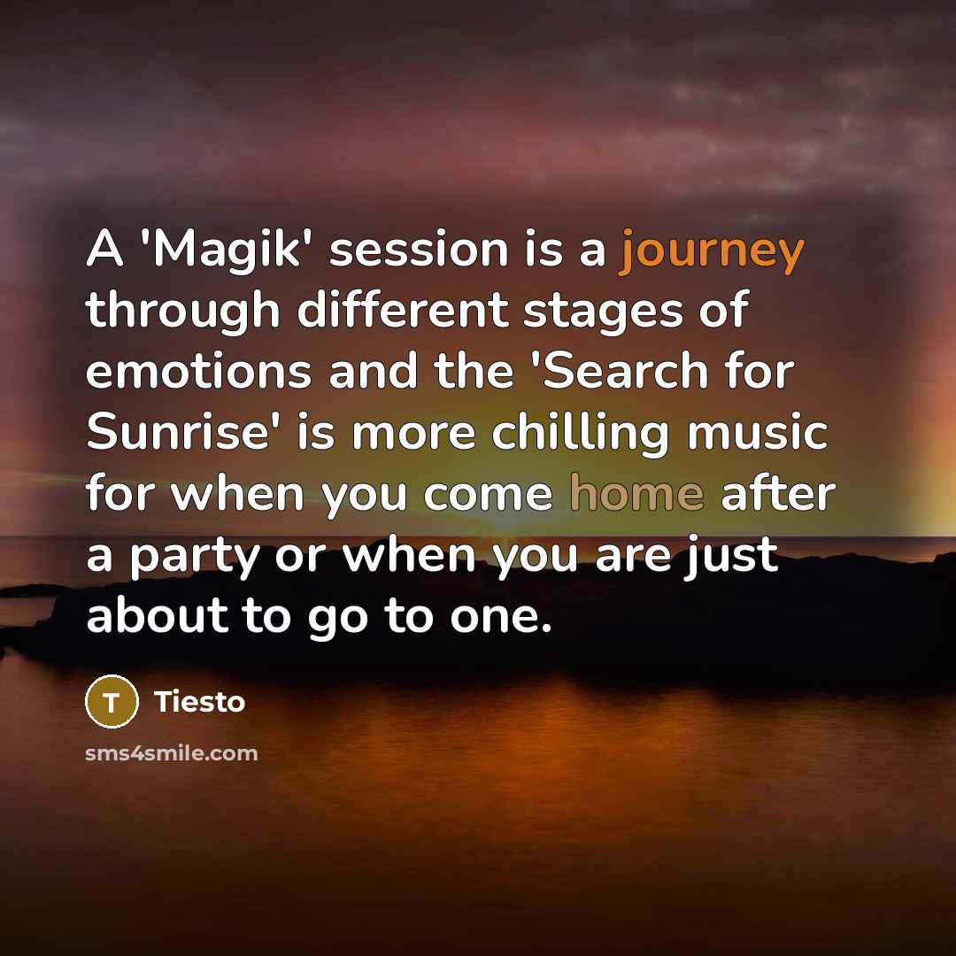 “A 'Magik' session is a journey through different stages of emotions and the 'Search for Sunrise' is more chilling music for when you come home after a party or when you are just about to go to one.” quote by Tiesto