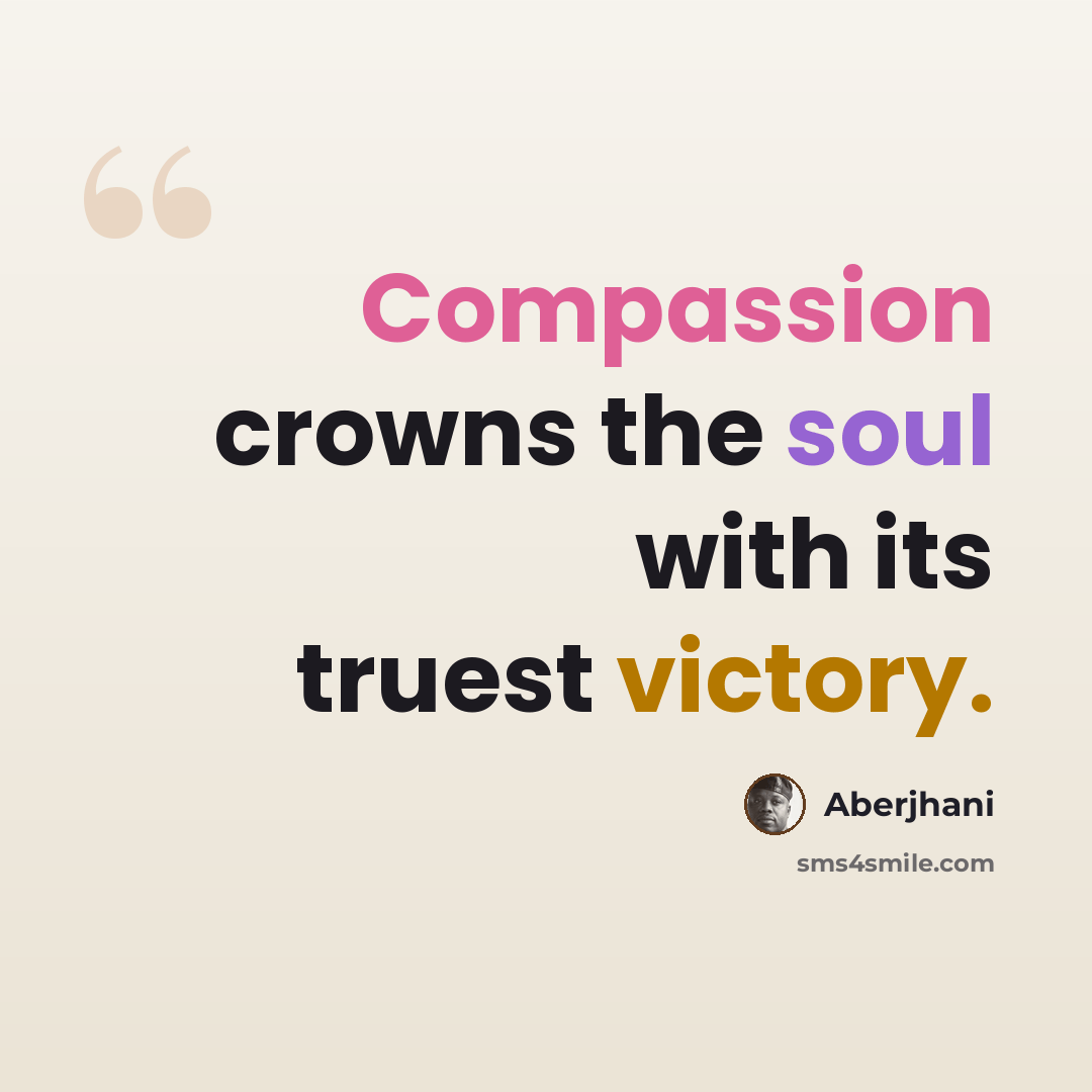 “Compassion crowns the soul with its truest victory.” quote by Aberjhani