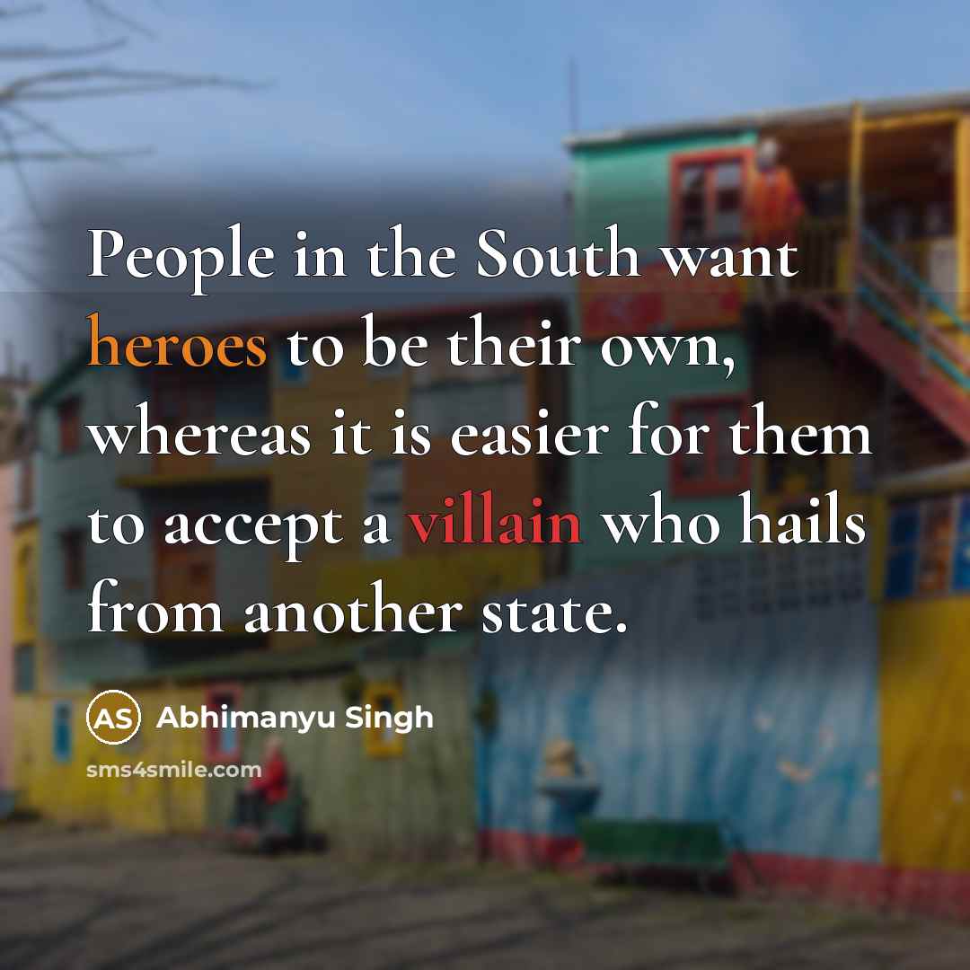 “People in the South want heroes to be their own, whereas it is easier for them to accept a villain who hails from another state.” quote by Abhimanyu Singh