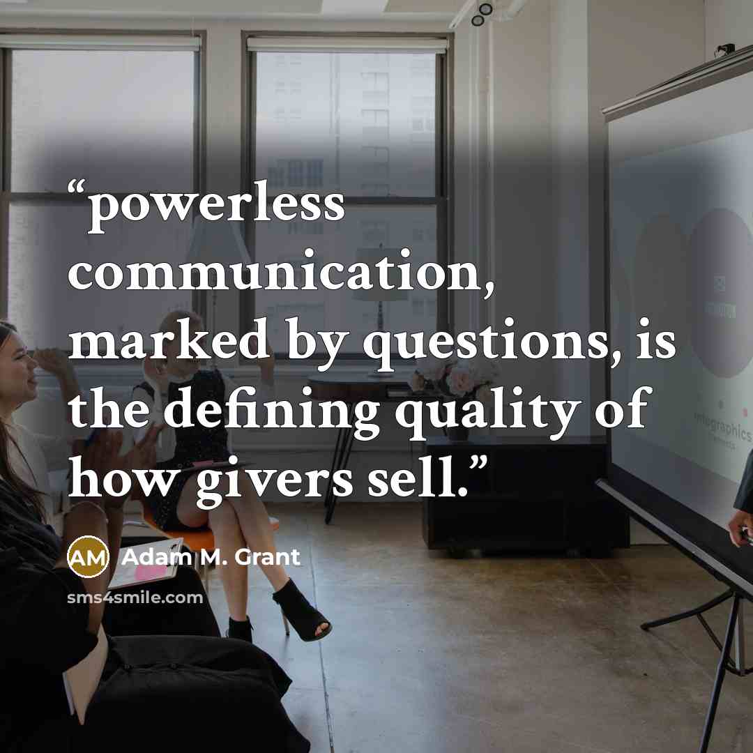 “powerless communication, marked by questions, is the defining quality of how givers sell.” quote by Adam M. Grant