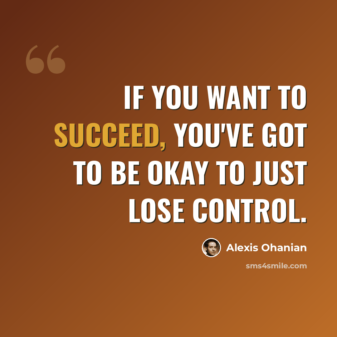 “If you want to succeed, you've got to be okay to just lose control.” quote by Alexis Ohanian