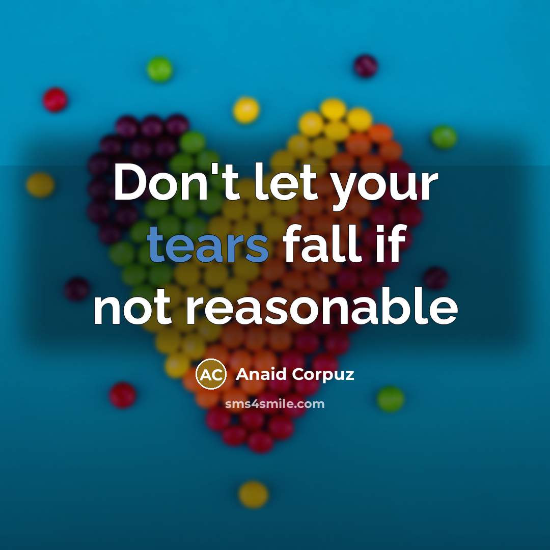 “Don't let your tears fall if not reasonable” quote by Anaid Corpuz