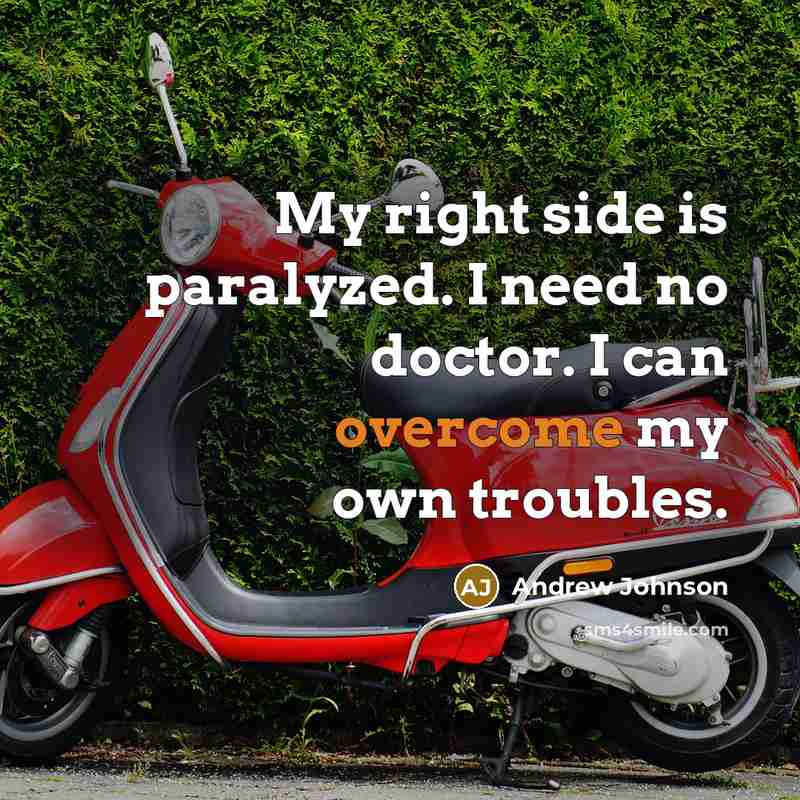 “My right side is paralyzed. I need no doctor. I can overcome my own troubles.” quote by Andrew Johnson