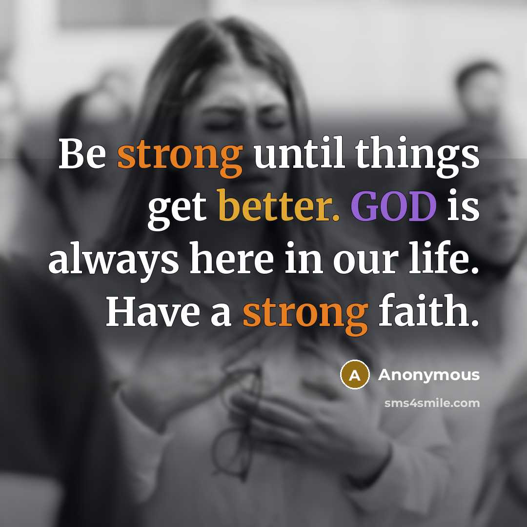 “Be strong until things get better. GOD is always here in our life. Have a strong faith.” quote by Anonymous