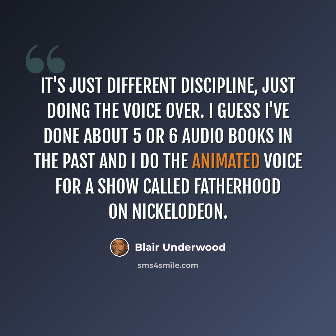 “It's just different discipline, just doing the voice over. I guess I've done about 5 or 6 audio books in the past and I do the animated voice for a show called Fatherhood on Nickelodeon.” quote by Blair Underwood