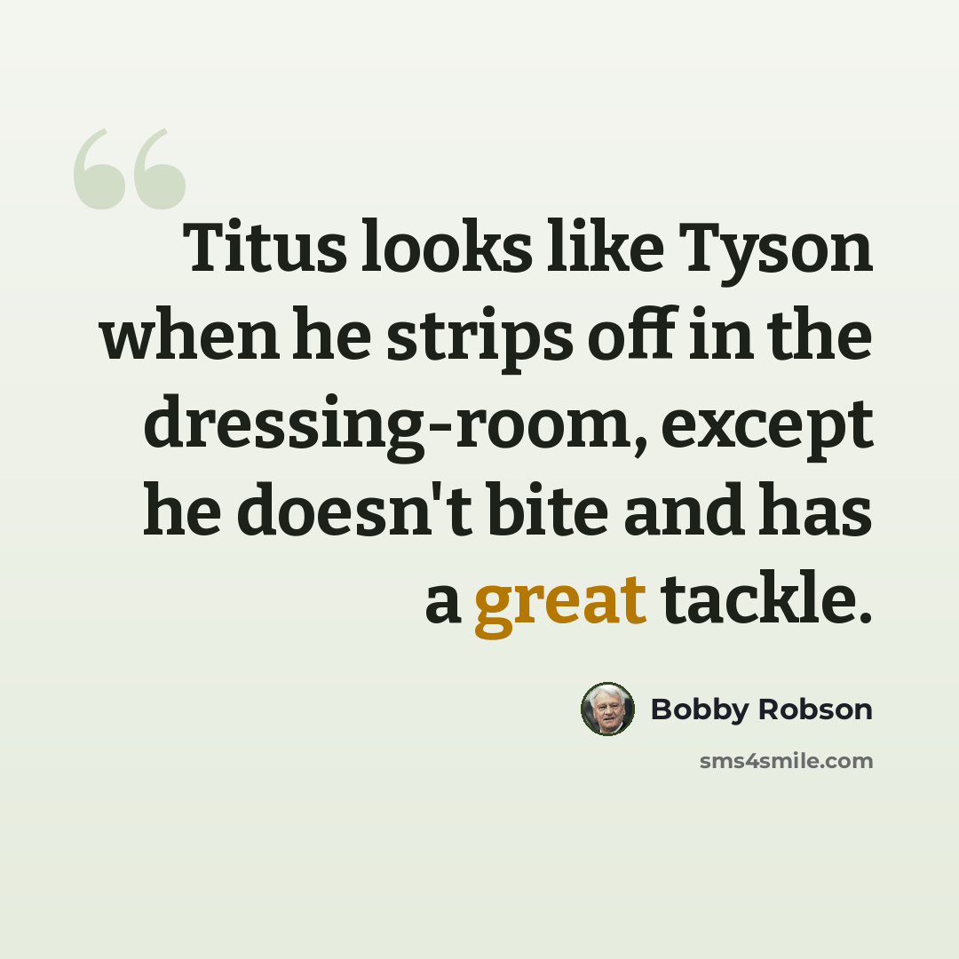 “Titus looks like Tyson when he strips off in the dressing-room, except he doesn't bite and has a great tackle.” quote by Bobby Robson