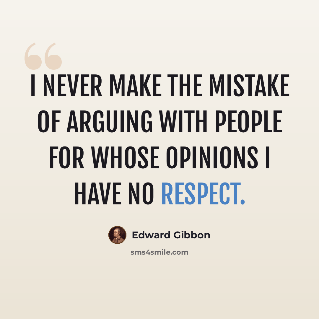 “I never make the mistake of arguing with people for whose opinions I have no respect.” quote by Edward Gibbon