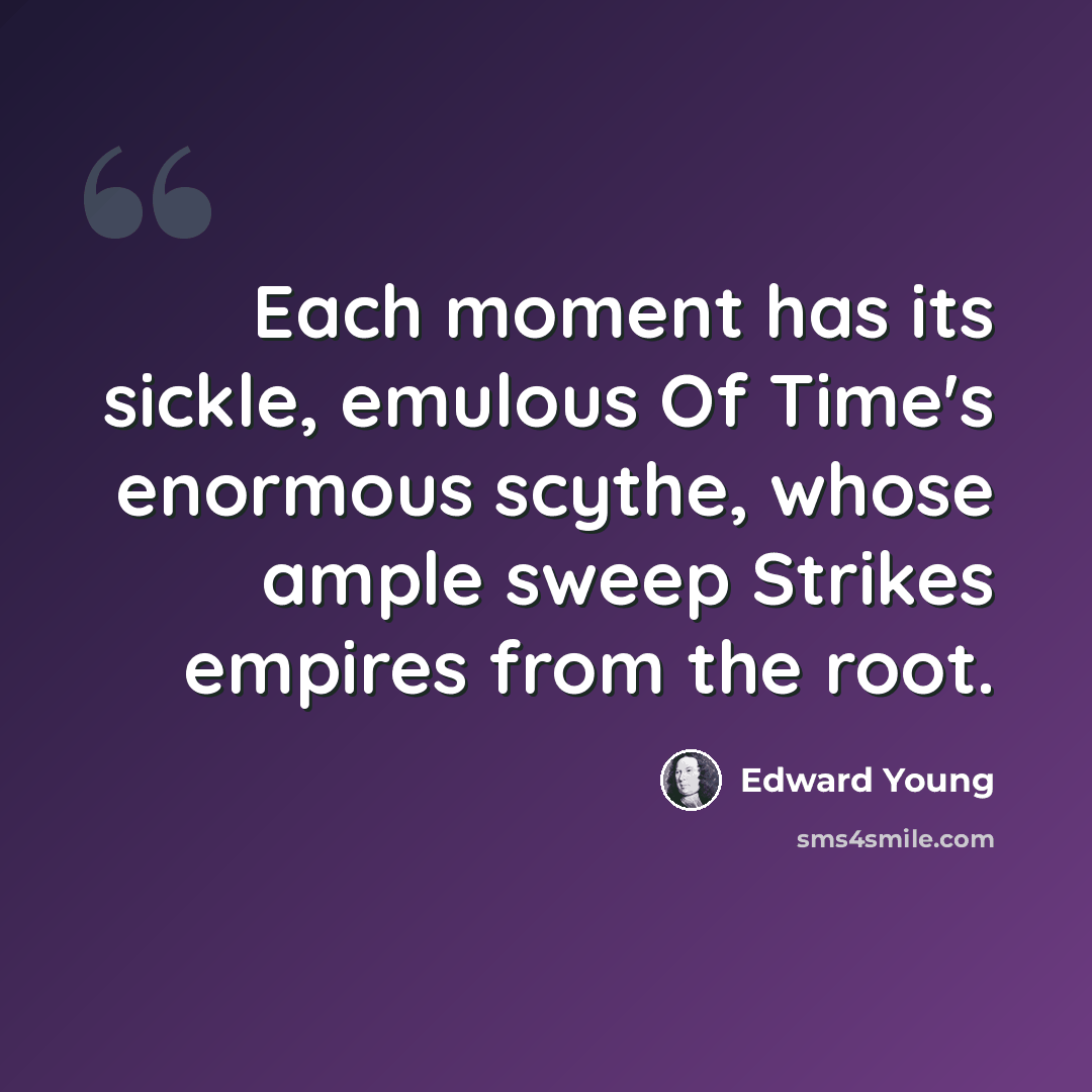 “Each moment has its sickle, emulous Of Time's enormous scythe, whose ample sweep Strikes empires from the root.” quote by Edward Young