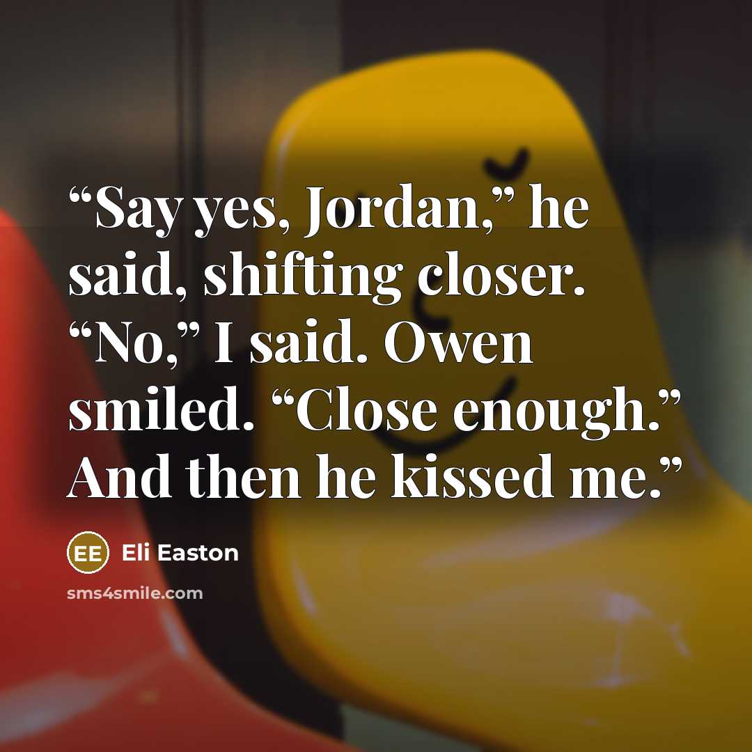 “Say yes, Jordan,” he said, shifting closer. “No,” I said. Owen smiled. “Close enough.” And then he kissed me.” quote by Eli Easton