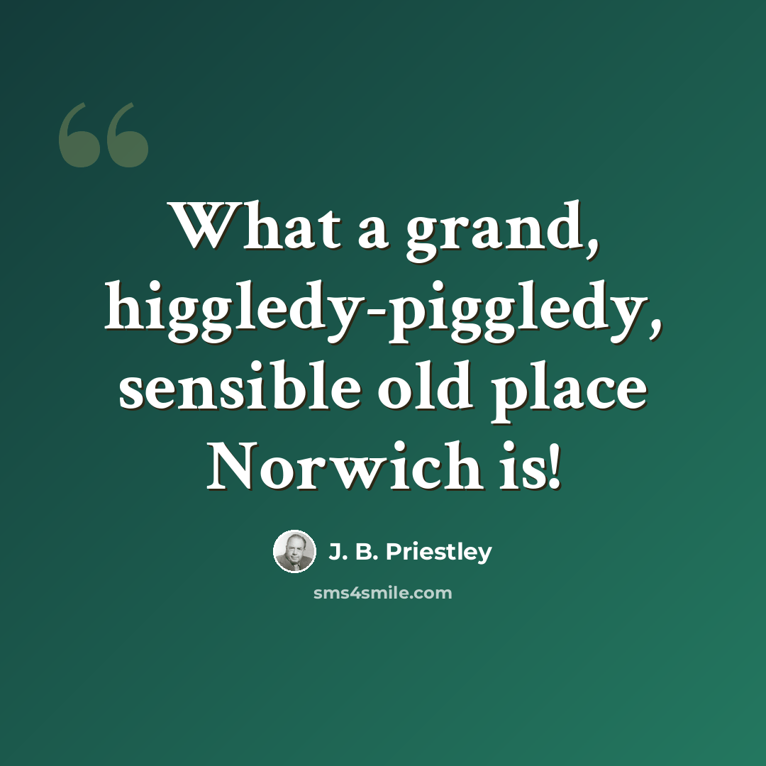 “What a grand, higgledy-piggledy, sensible old place Norwich is!” quote by J. B. Priestley