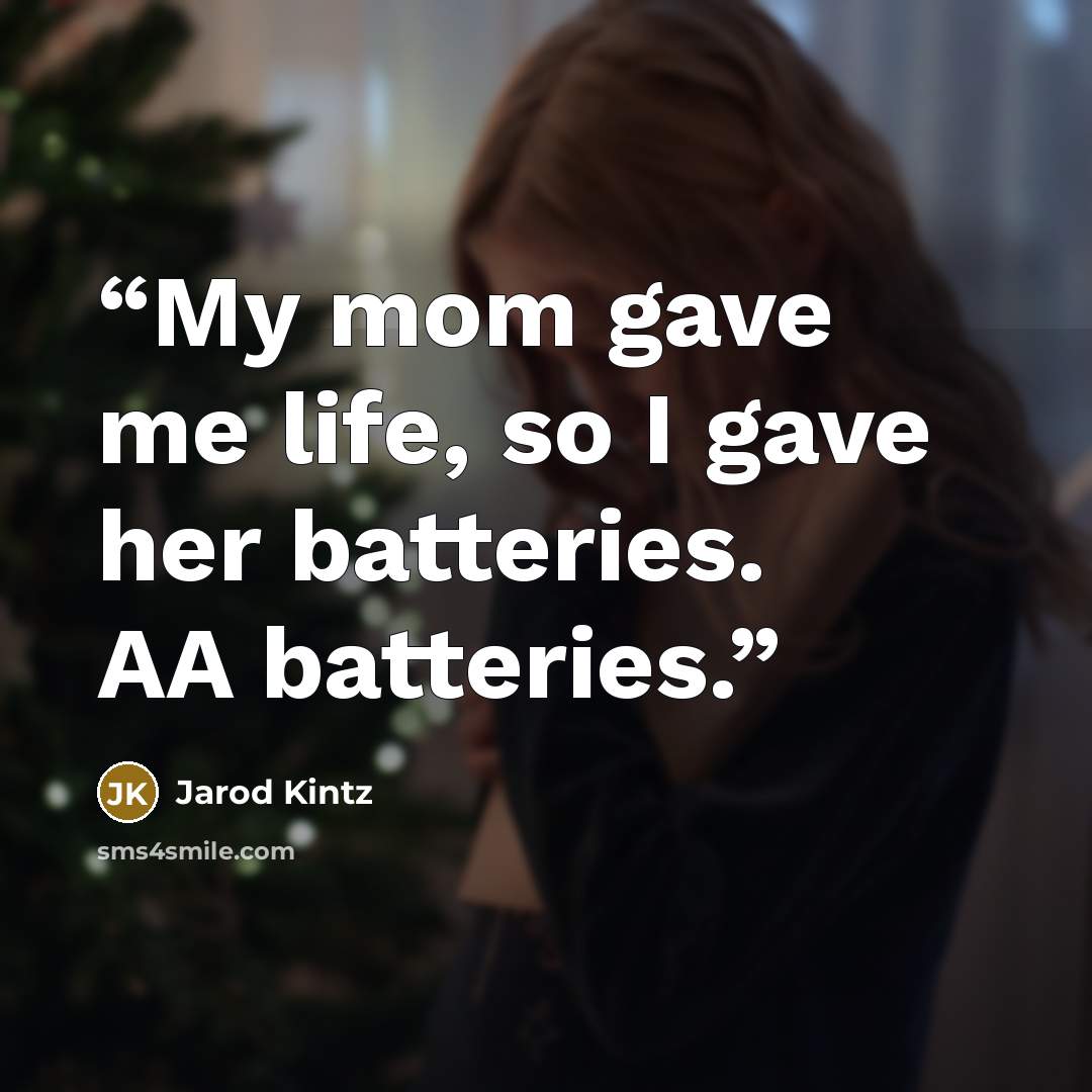 “My mom gave me life, so I gave her batteries. AA batteries.” quote by Jarod Kintz