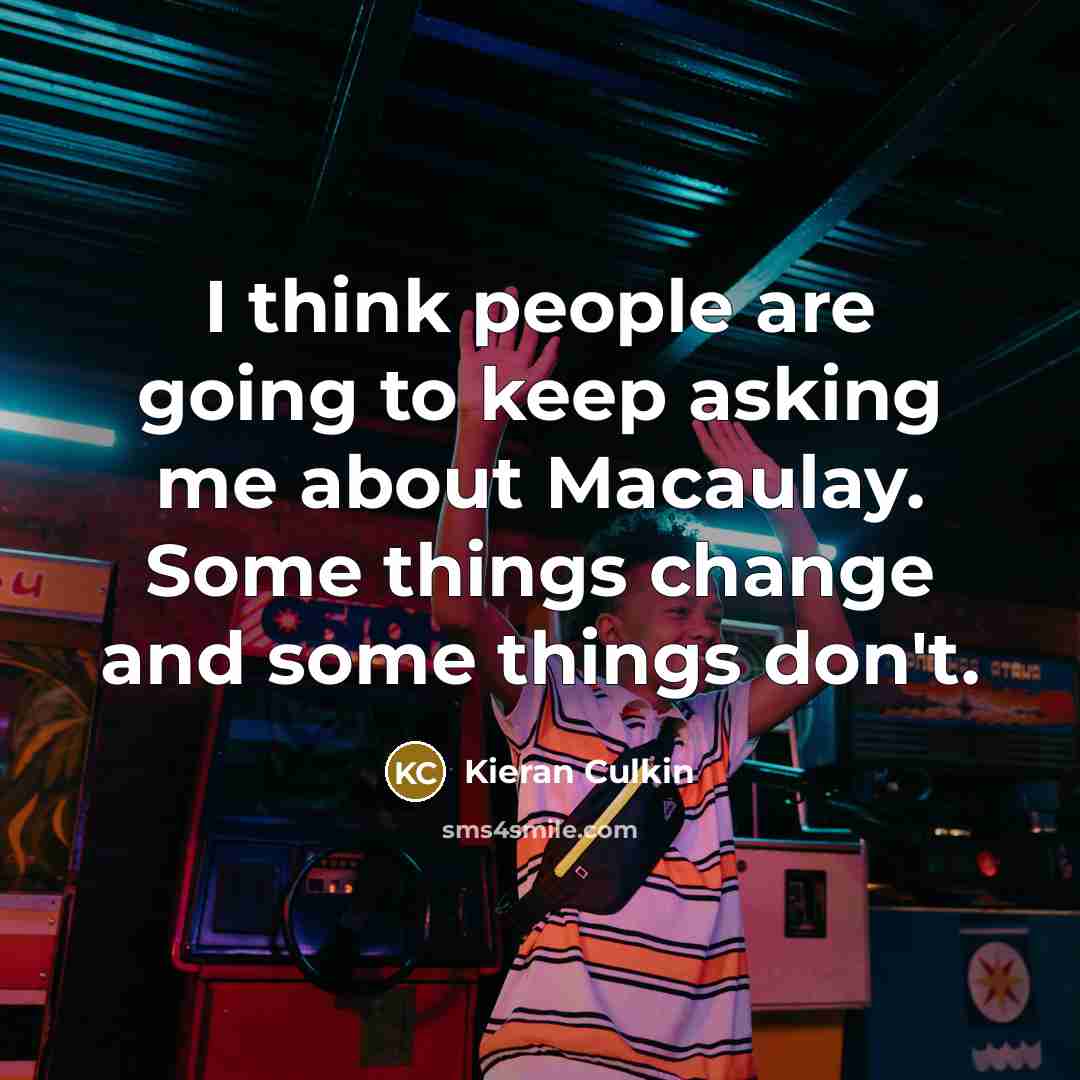 “I think people are going to keep asking me about Macaulay. Some things change and some things don't.” quote by Kieran Culkin