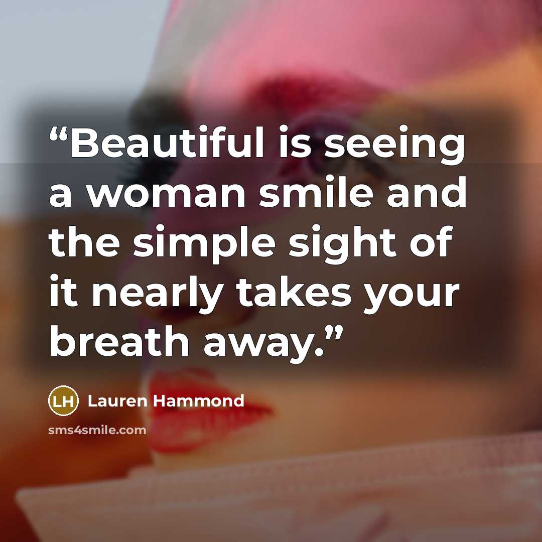 “Beautiful is seeing a woman smile and the simple sight of it nearly takes your breath away.” quote by Lauren Hammond