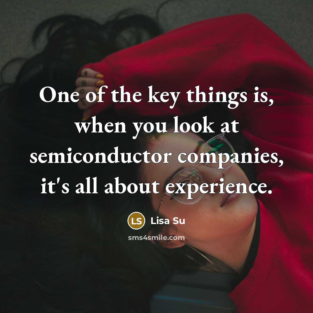“One of the key things is, when you look at semiconductor companies, it's all about experience.” quote by Lisa Su