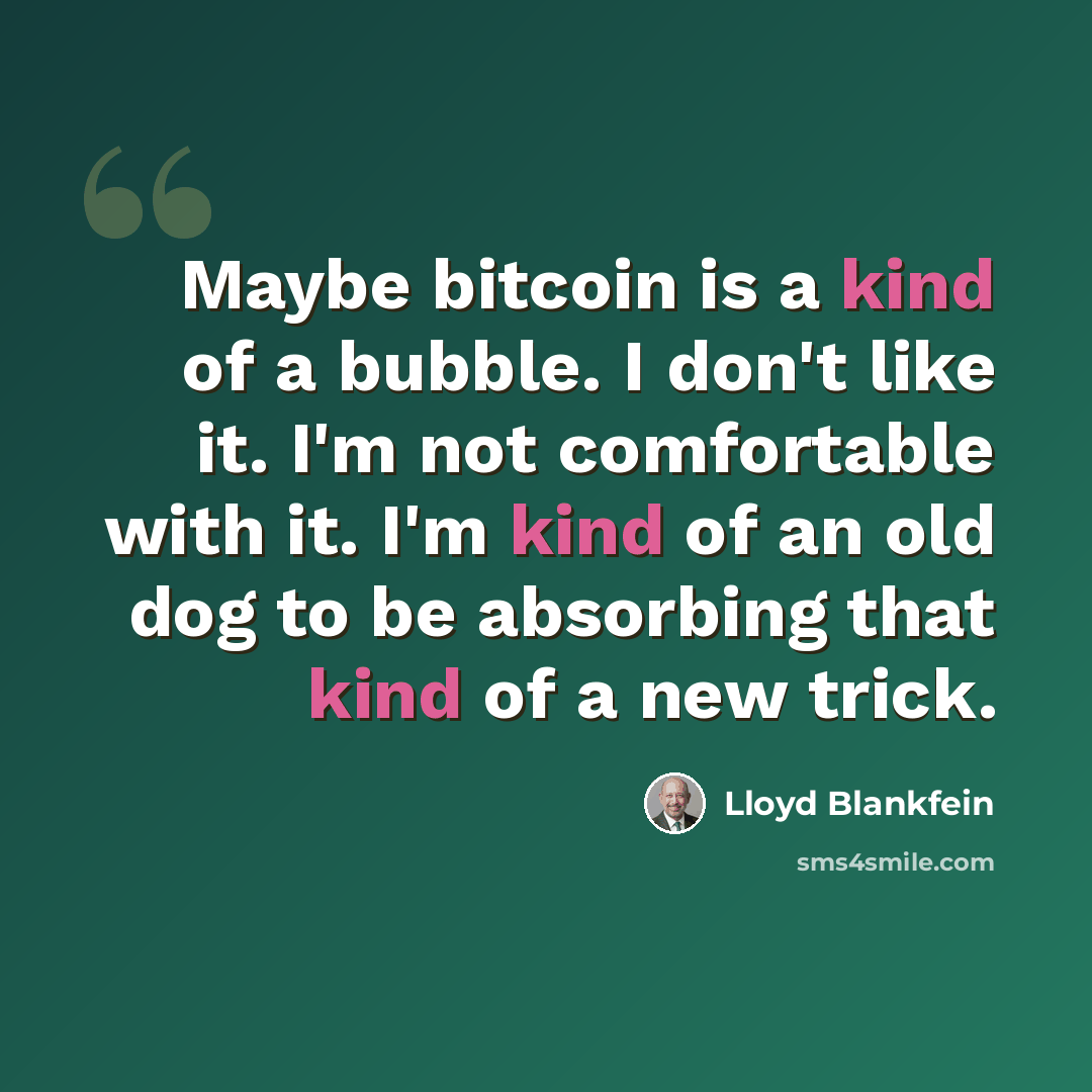 “Maybe bitcoin is a kind of a bubble. I don't like it. I'm not comfortable with it. I'm kind of an old dog to be absorbing that kind of a new trick.” quote by Lloyd Blankfein
