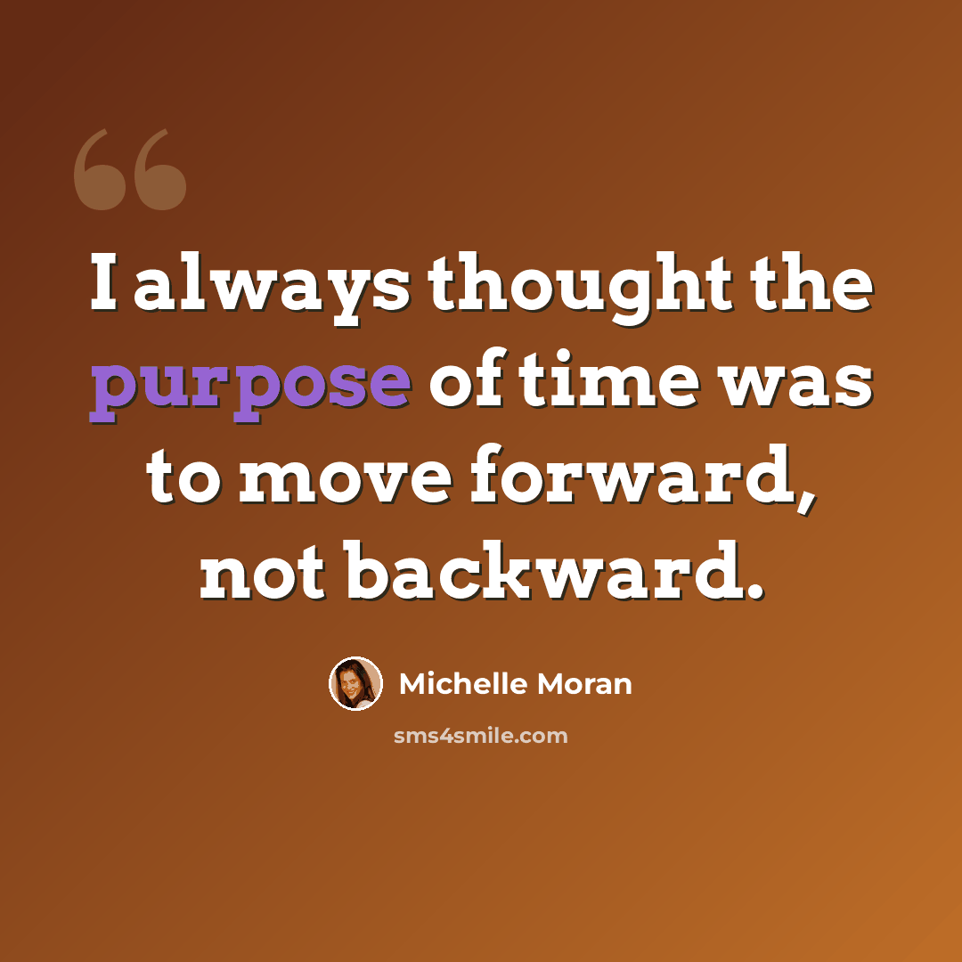 “I always thought the purpose of time was to move forward, not backward.” quote by Michelle Moran