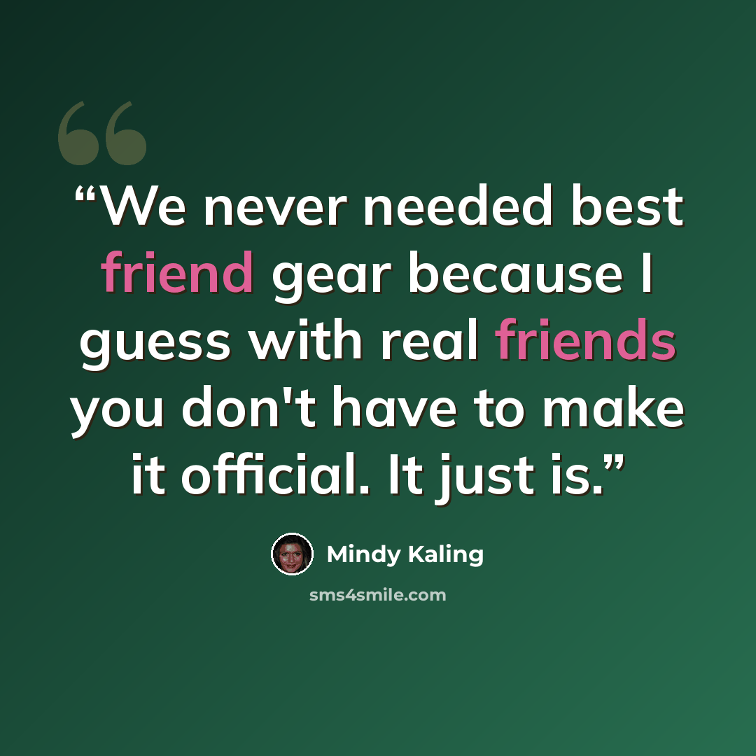 “We never needed best friend gear because I guess with real friends you don't have to make it official. It just is.” quote by Mindy Kaling