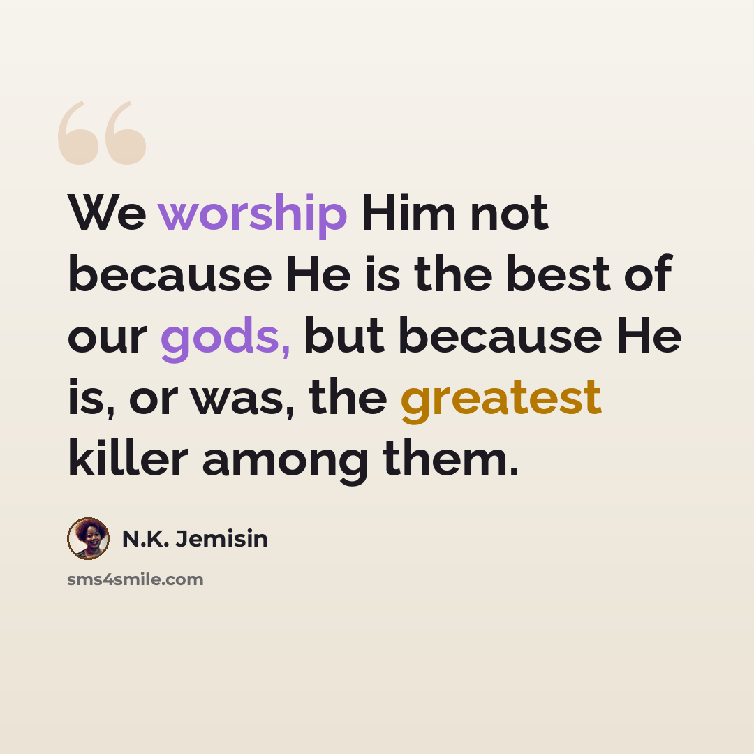 “We worship Him not because He is the best of our gods, but because He is, or was, the greatest killer among them.” quote by N.K. Jemisin