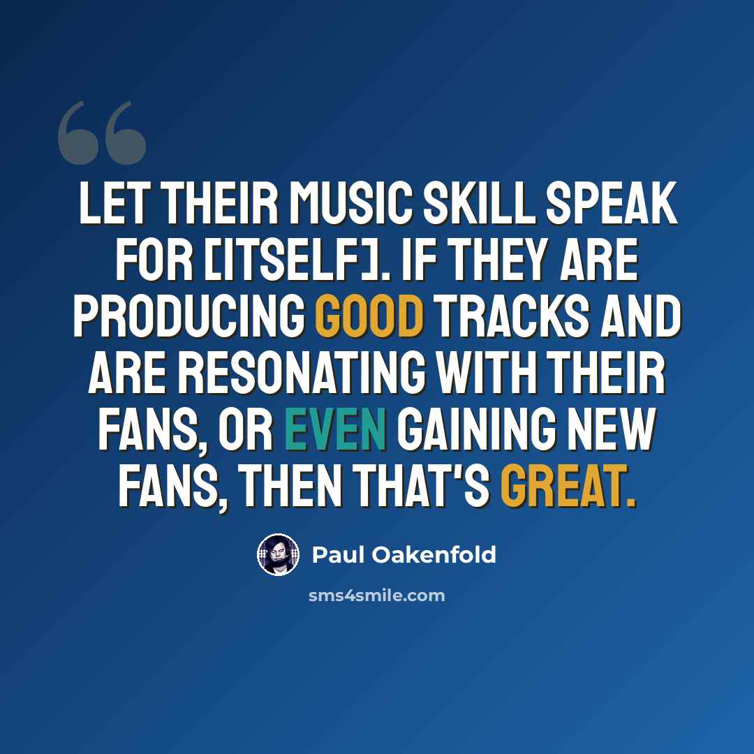 “Let their music skill speak for [itself]. If they are producing good tracks and are resonating with their fans, or even gaining new fans, then that's great.” quote by Paul Oakenfold