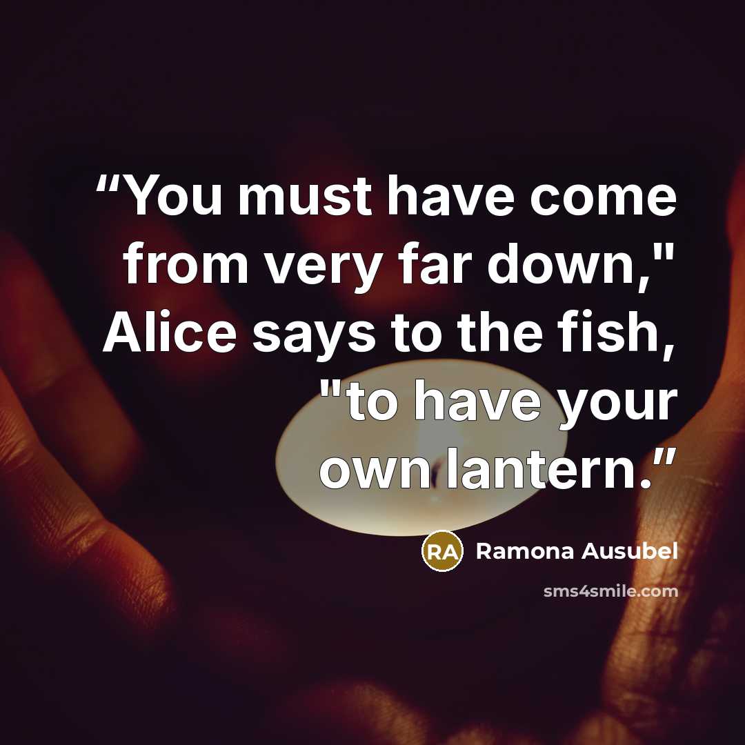 “You must have come from very far down," Alice says to the fish, "to have your own lantern.” quote by Ramona Ausubel