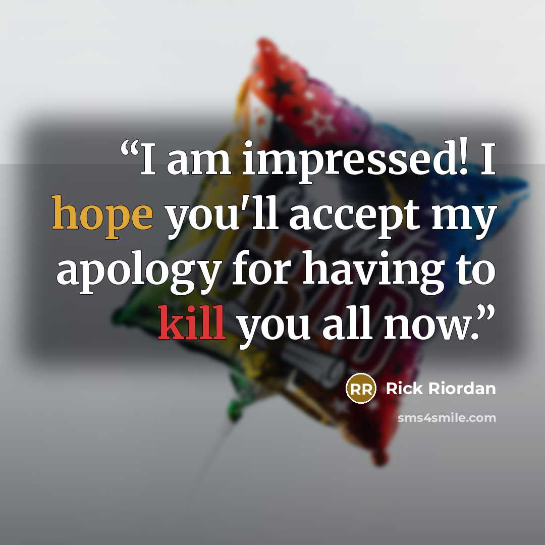 “I am impressed! I hope you'll accept my apology for having to kill you all now.” quote by Rick Riordan