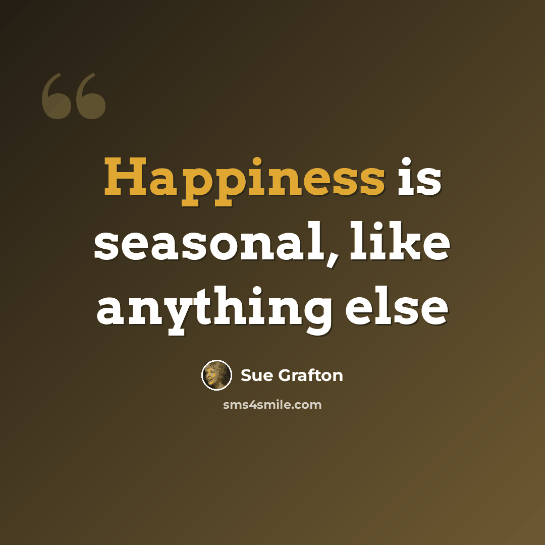 “Happiness is seasonal, like anything else” quote by Sue Grafton