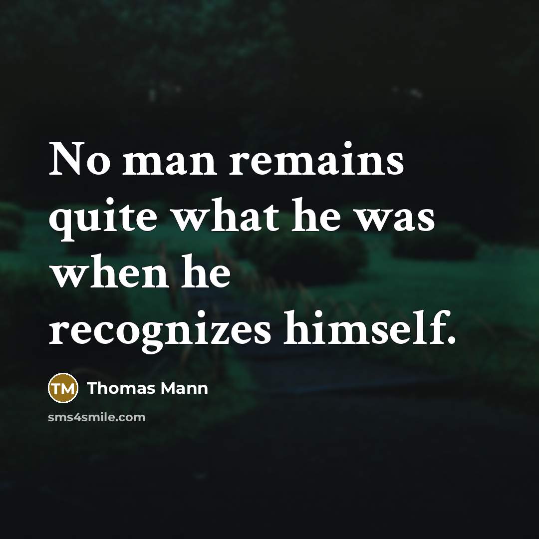 “No man remains quite what he was when he recognizes himself.” quote by Thomas Mann