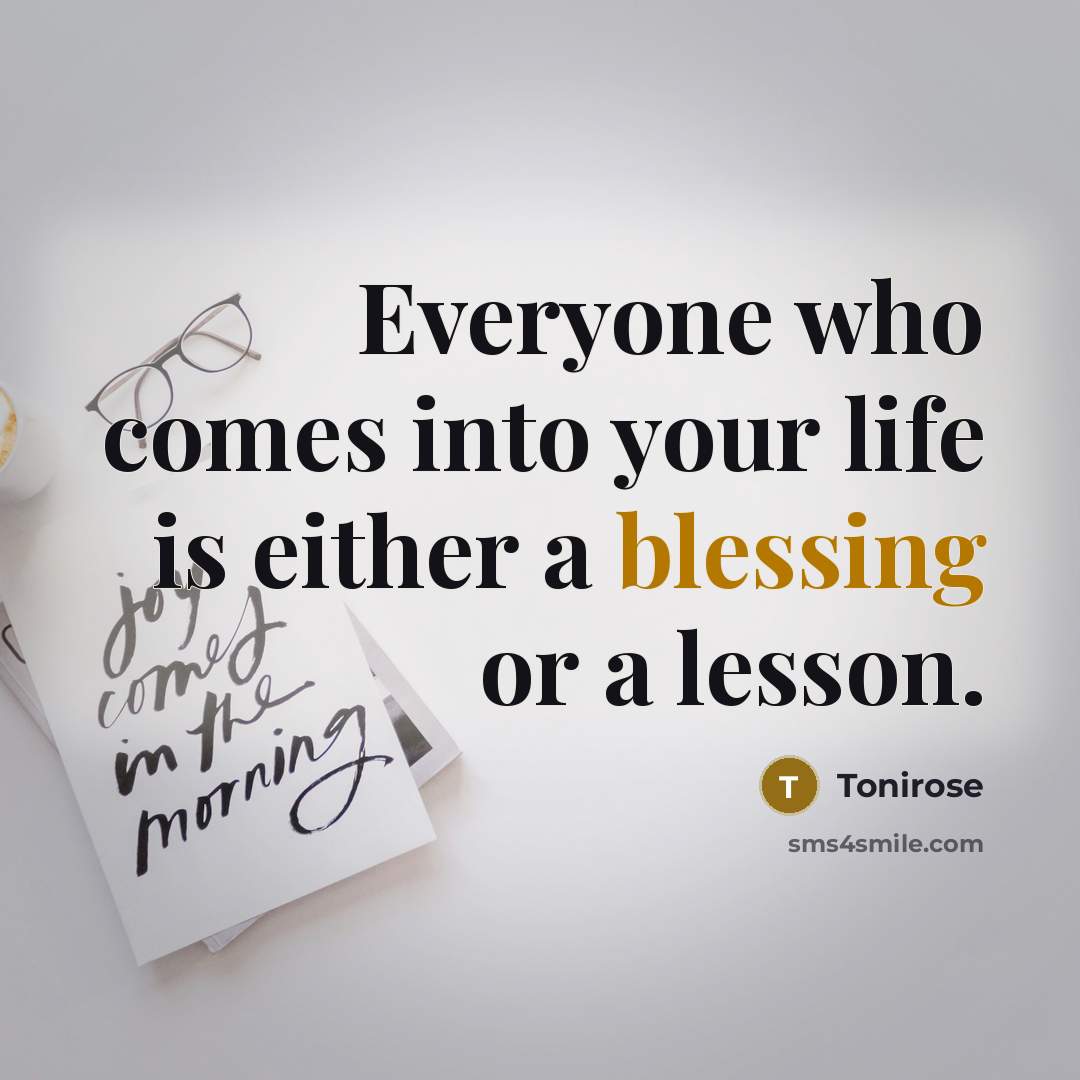 “Everyone who comes into your life is either a blessing or a lesson.” quote by Tonirose