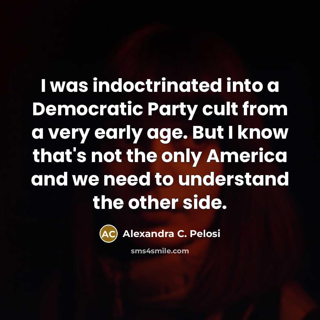 “I was indoctrinated into a Democratic Party cult from a very early age. But I know that's not the only America and we need to understand the other side.” quote by Alexandra C. Pelosi
