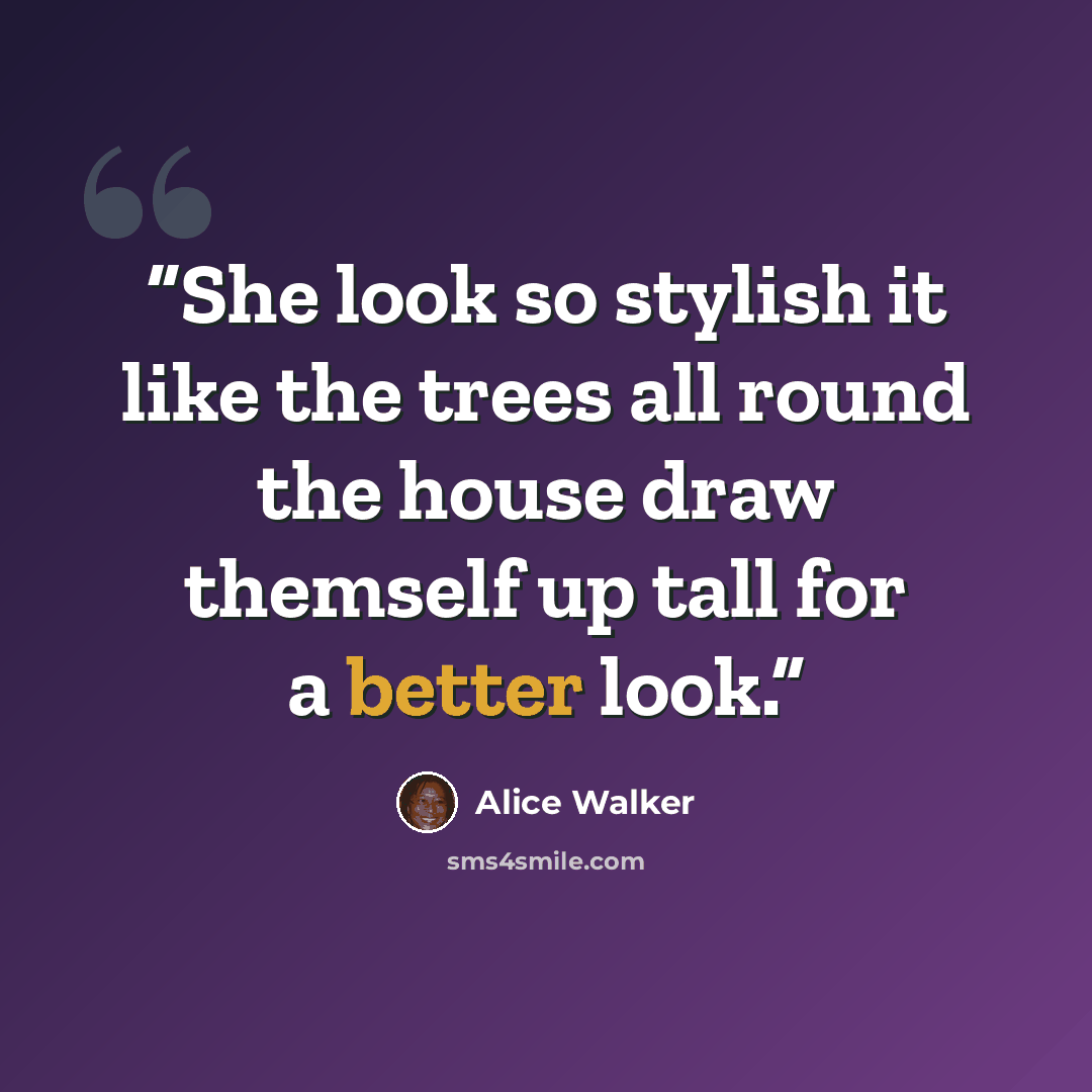 “She look so stylish it like the trees all round the house draw themself up tall for a better look.” quote by Alice Walker