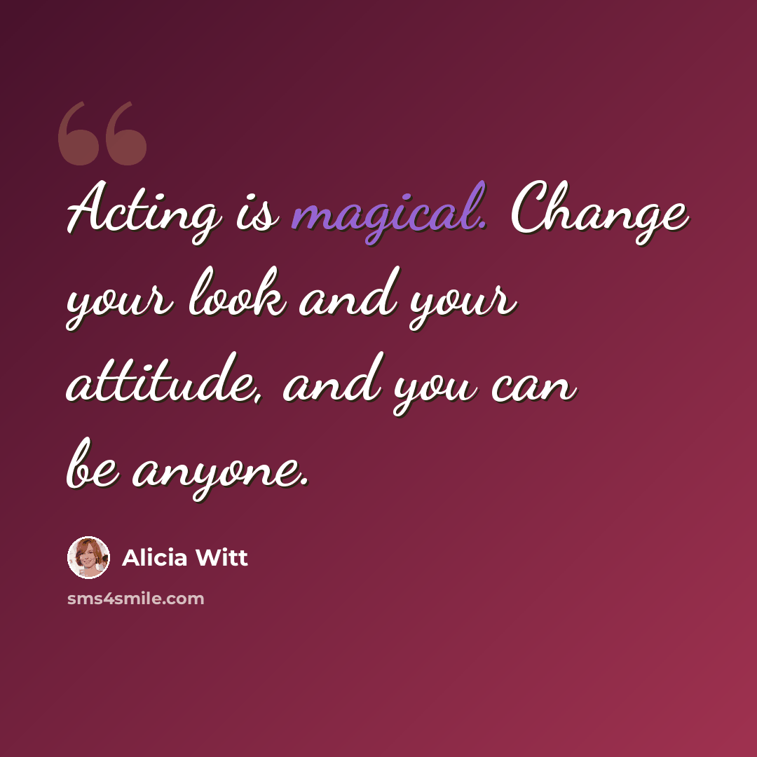 “Acting is magical. Change your look and your attitude, and you can be anyone.” quote by Alicia Witt