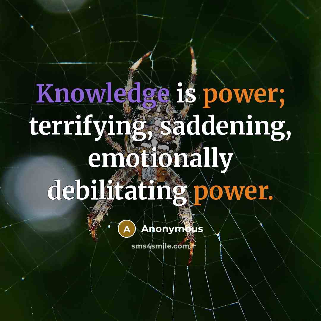 “Knowledge is power; terrifying, saddening, emotionally debilitating power.” quote by Anonymous