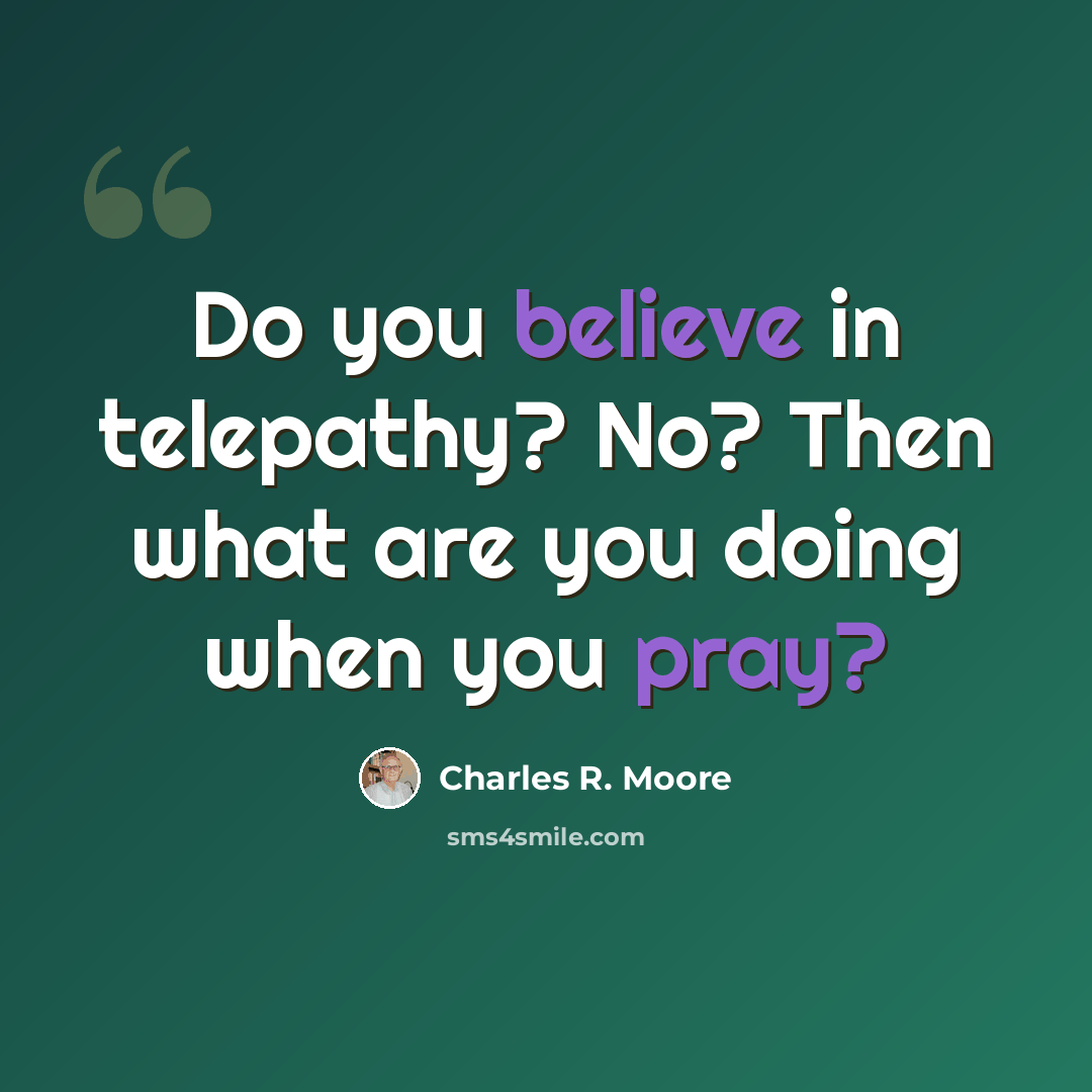 “Do you believe in telepathy? No? Then what are you doing when you pray?” quote by Charles R. Moore