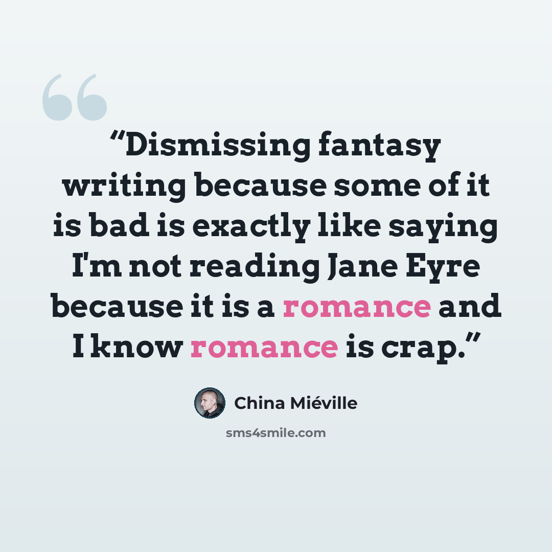 “Dismissing fantasy writing because some of it is bad is exactly like saying I'm not reading Jane Eyre because it is a romance and I know romance is crap.” quote by China Miéville