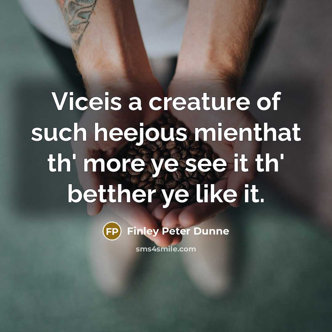 “Viceis a creature of such heejous mienthat th' more ye see it th' betther ye like it.” quote by Finley Peter Dunne