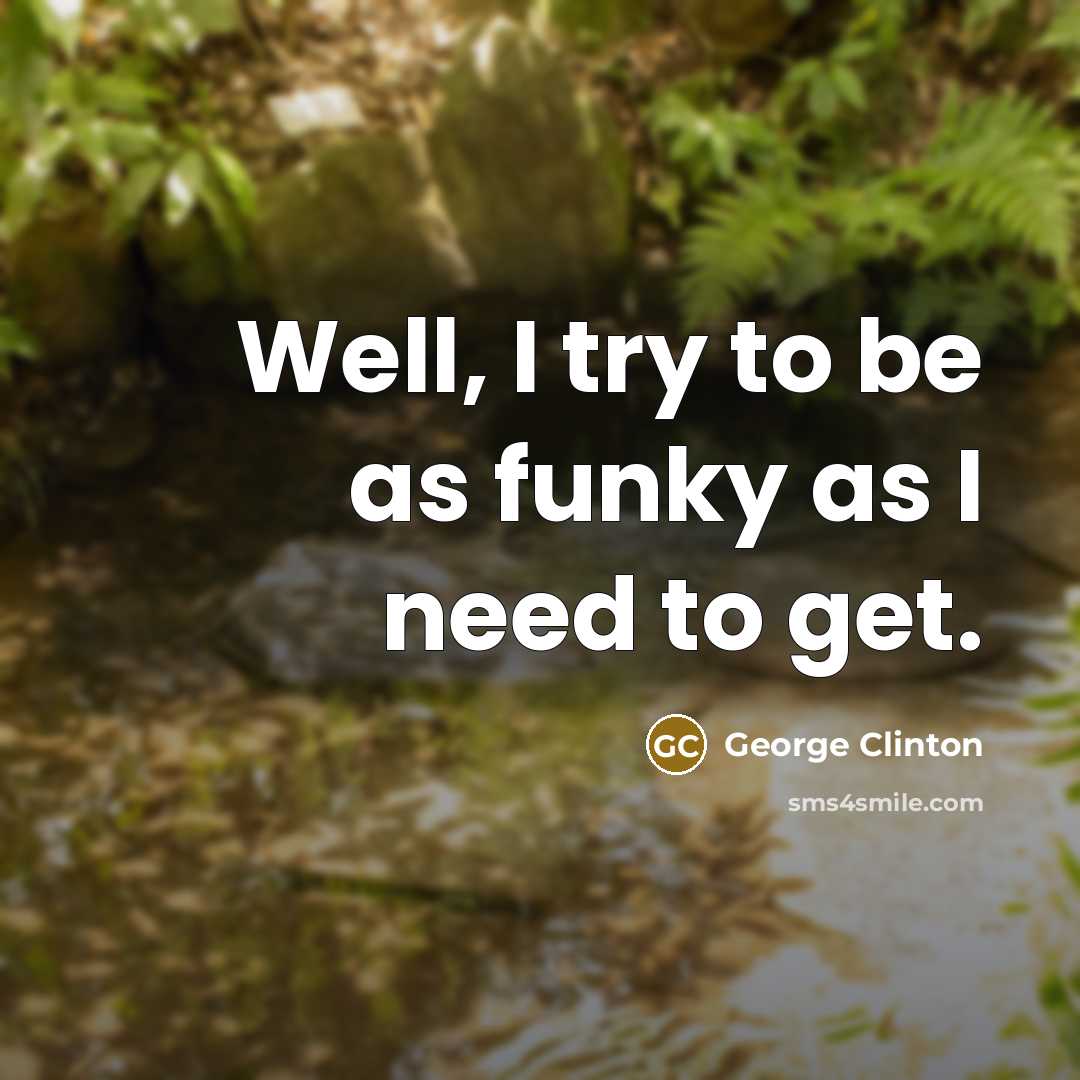 “Well, I try to be as funky as I need to get.” quote by George Clinton