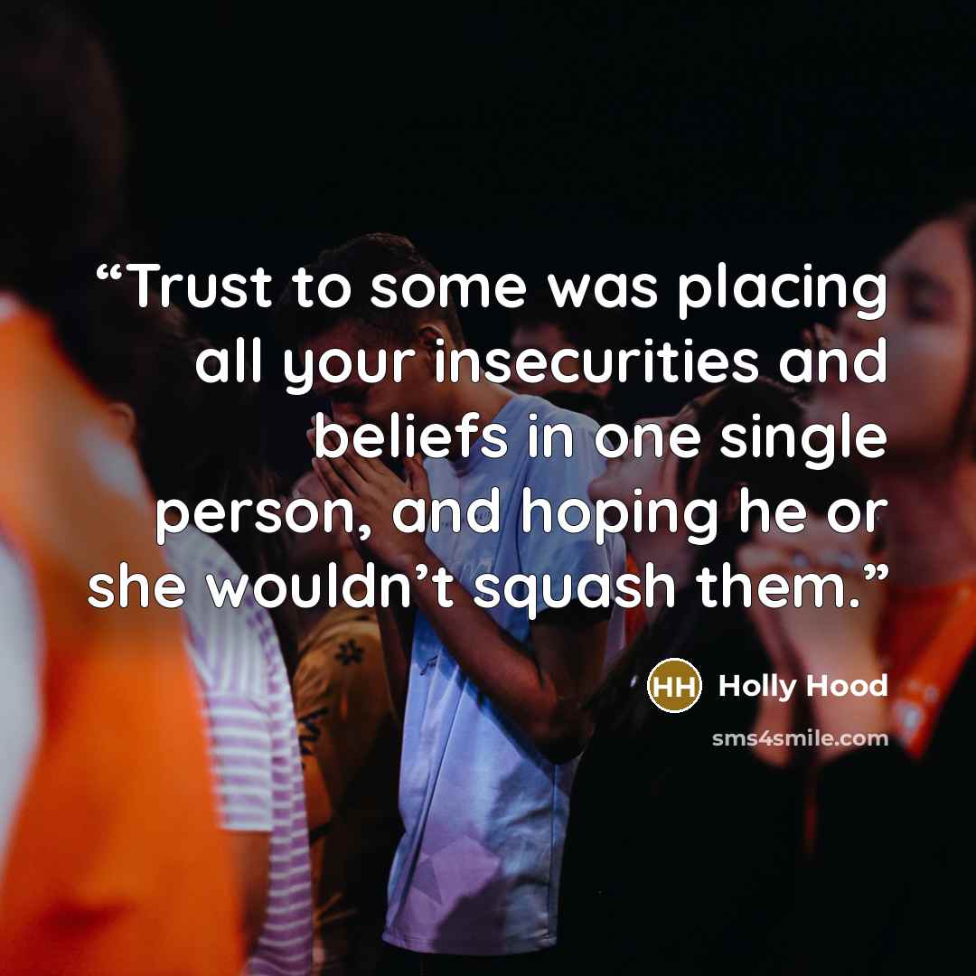 “Trust to some was placing all your insecurities and beliefs in one single person, and hoping he or she wouldn’t squash them.” quote by Holly Hood