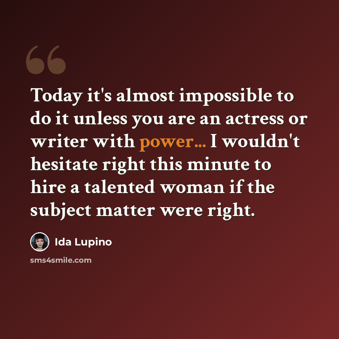 “Today it's almost impossible to do it unless you are an actress or writer with power... I wouldn't hesitate right this minute to hire a talented woman if the subject matter were right.” quote by Ida Lupino