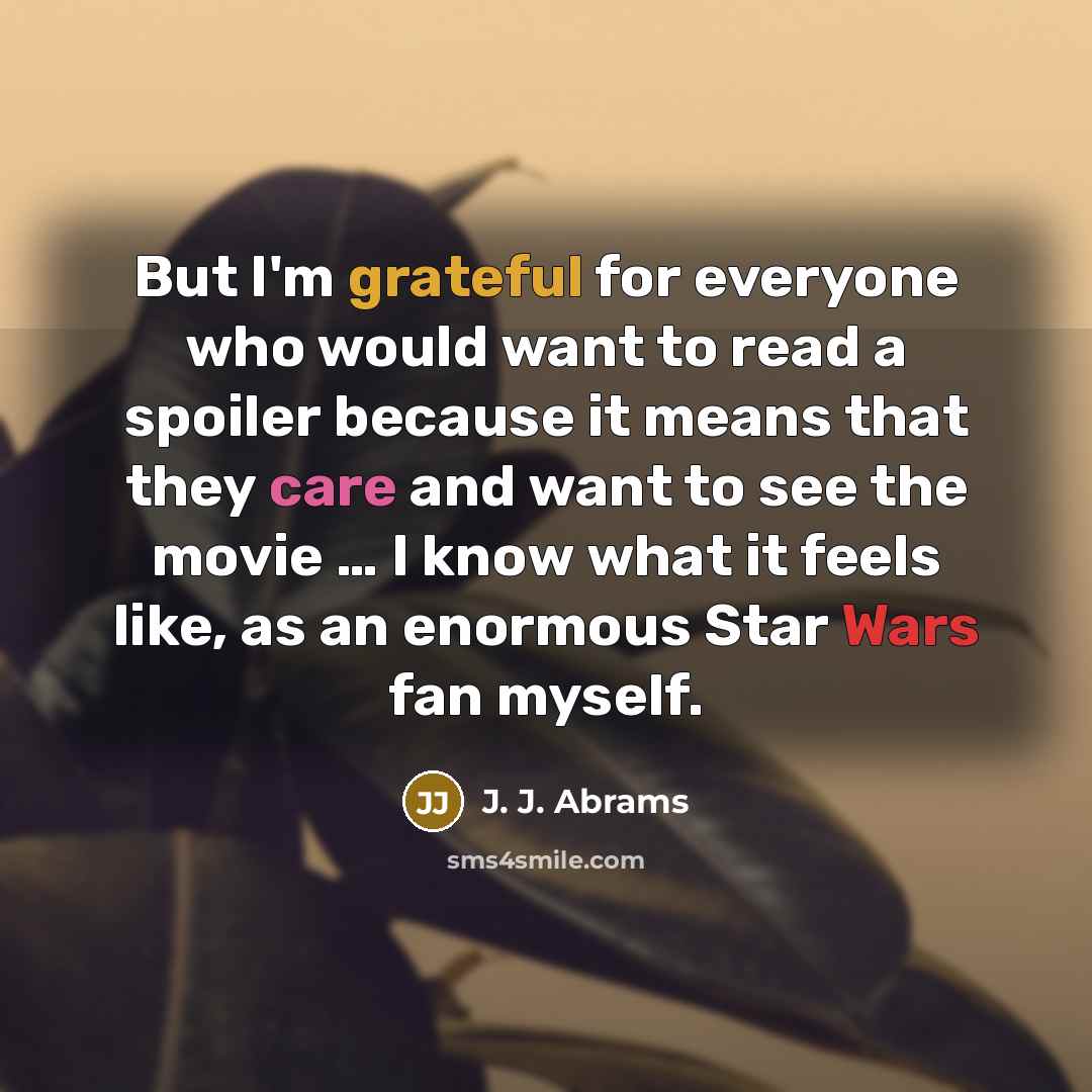 “But I'm grateful for everyone who would want to read a spoiler because it means that they care and want to see the movie … I know what it feels like, as an enormous Star Wars fan myself.” quote by J. J. Abrams