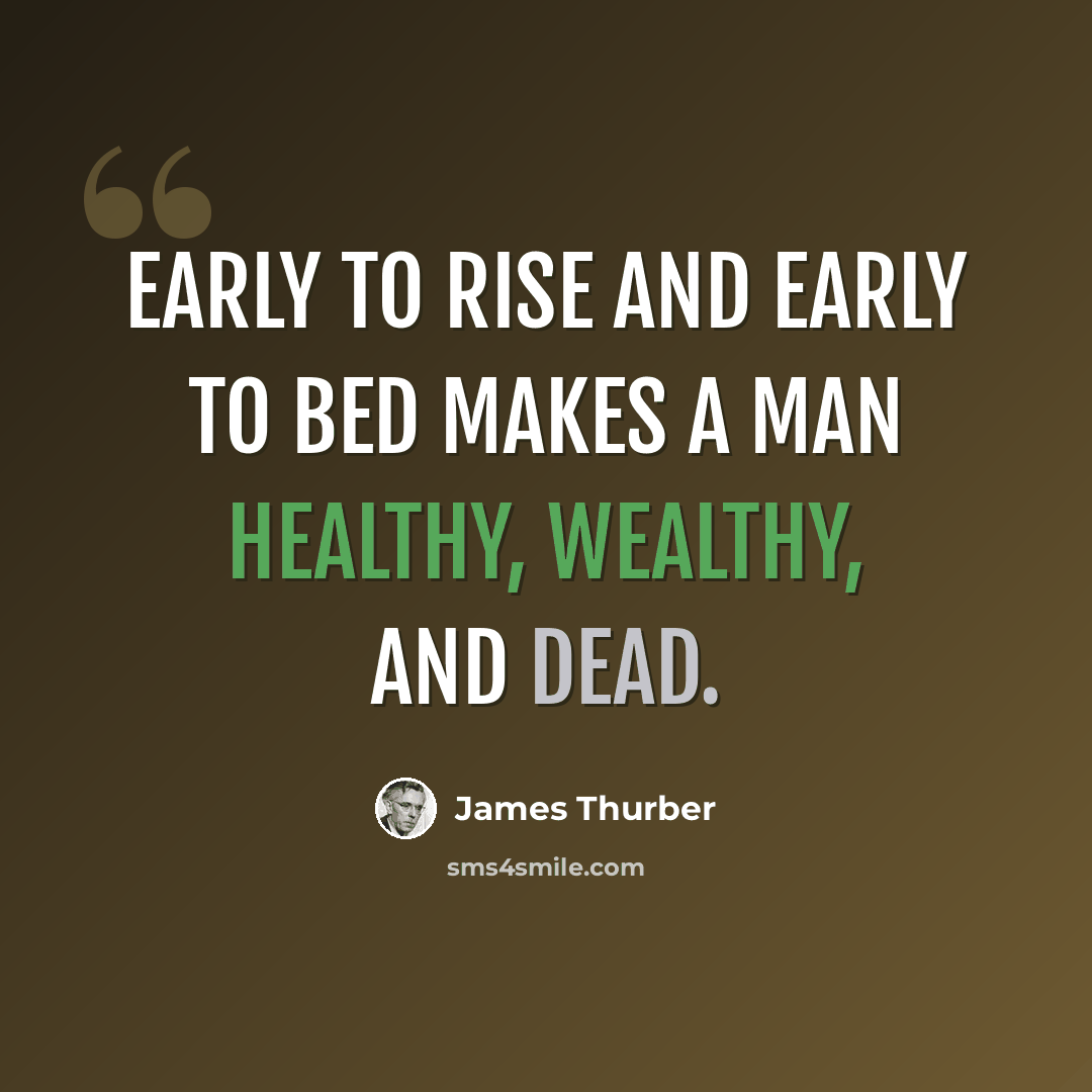 “Early to rise and early to bed makes a man healthy, wealthy, and dead.” quote by James Thurber