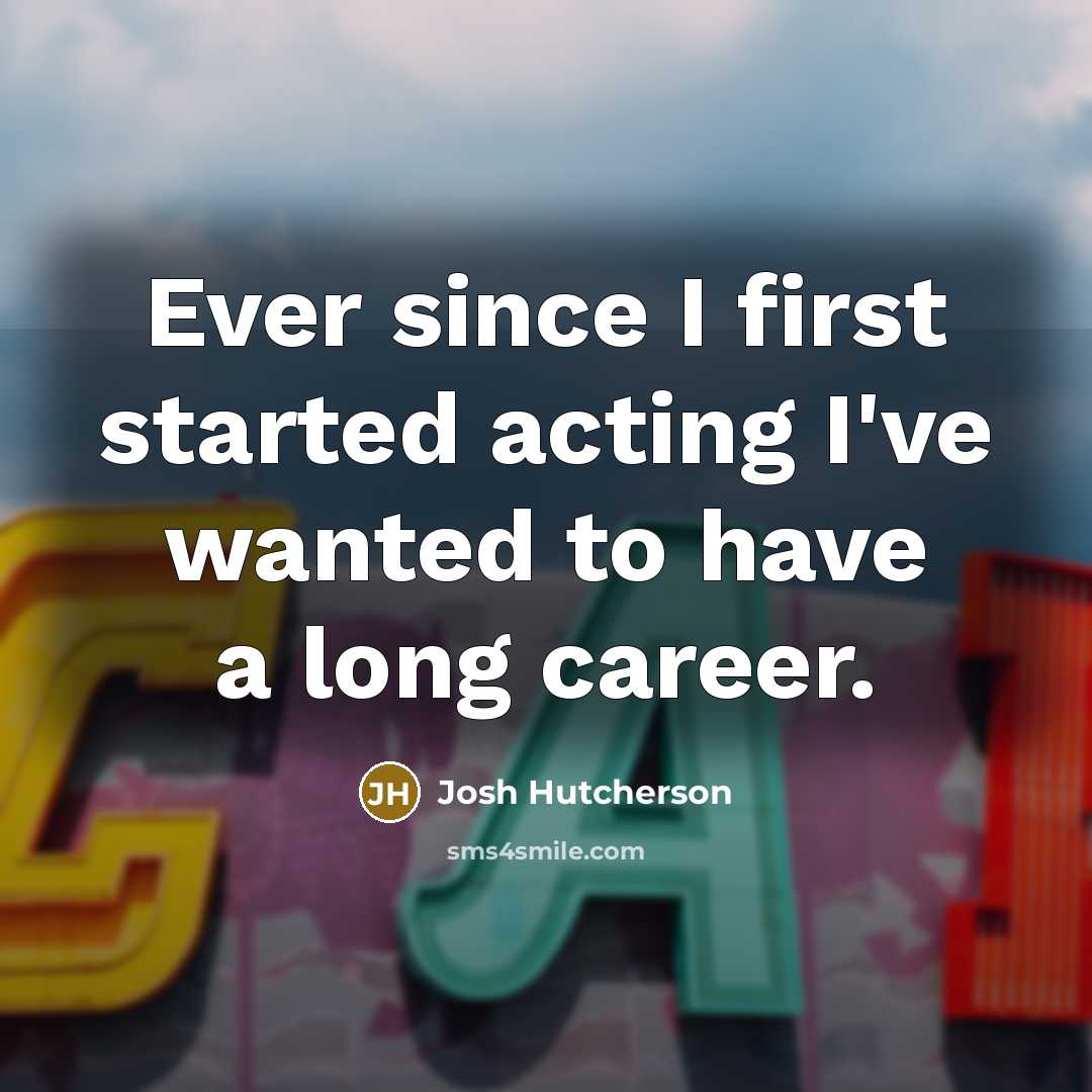 “Ever since I first started acting I've wanted to have a long career.” quote by Josh Hutcherson