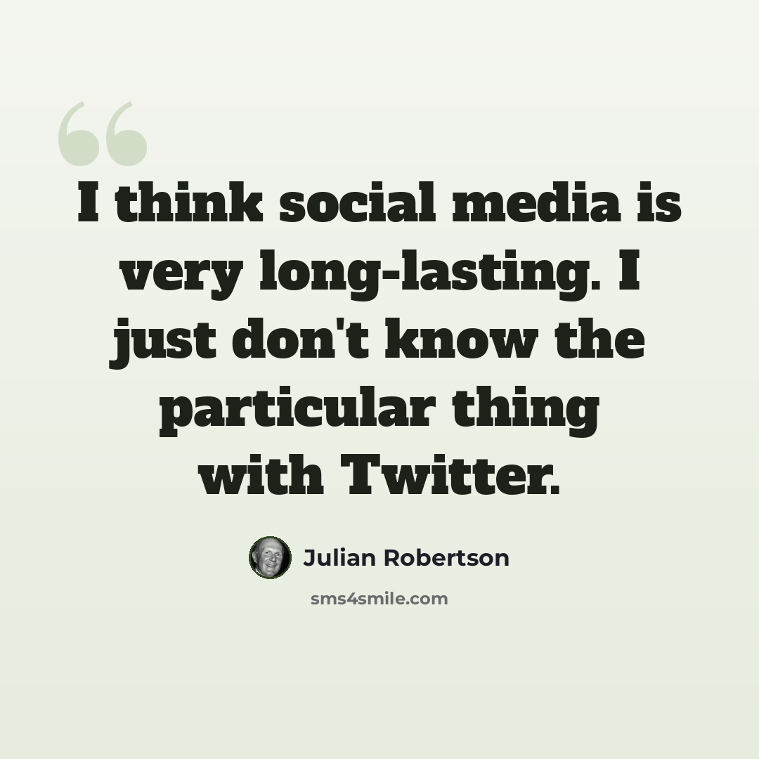 “I think social media is very long-lasting. I just don't know the particular thing with Twitter.” quote by Julian Robertson