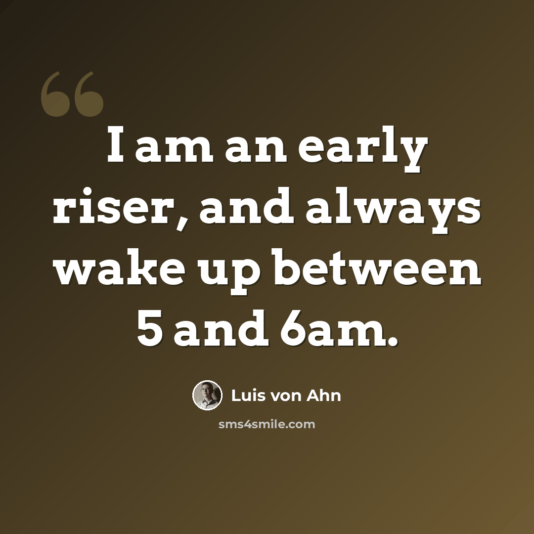 “I am an early riser, and always wake up between 5 and 6am.” quote by Luis von Ahn