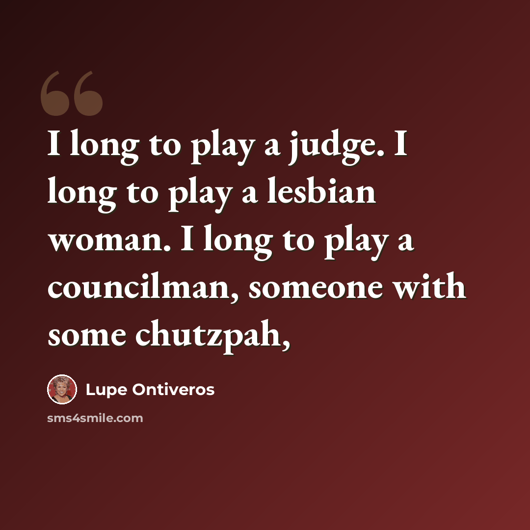 “I long to play a judge. I long to play a lesbian woman. I long to play a councilman, someone with some chutzpah,” quote by Lupe Ontiveros