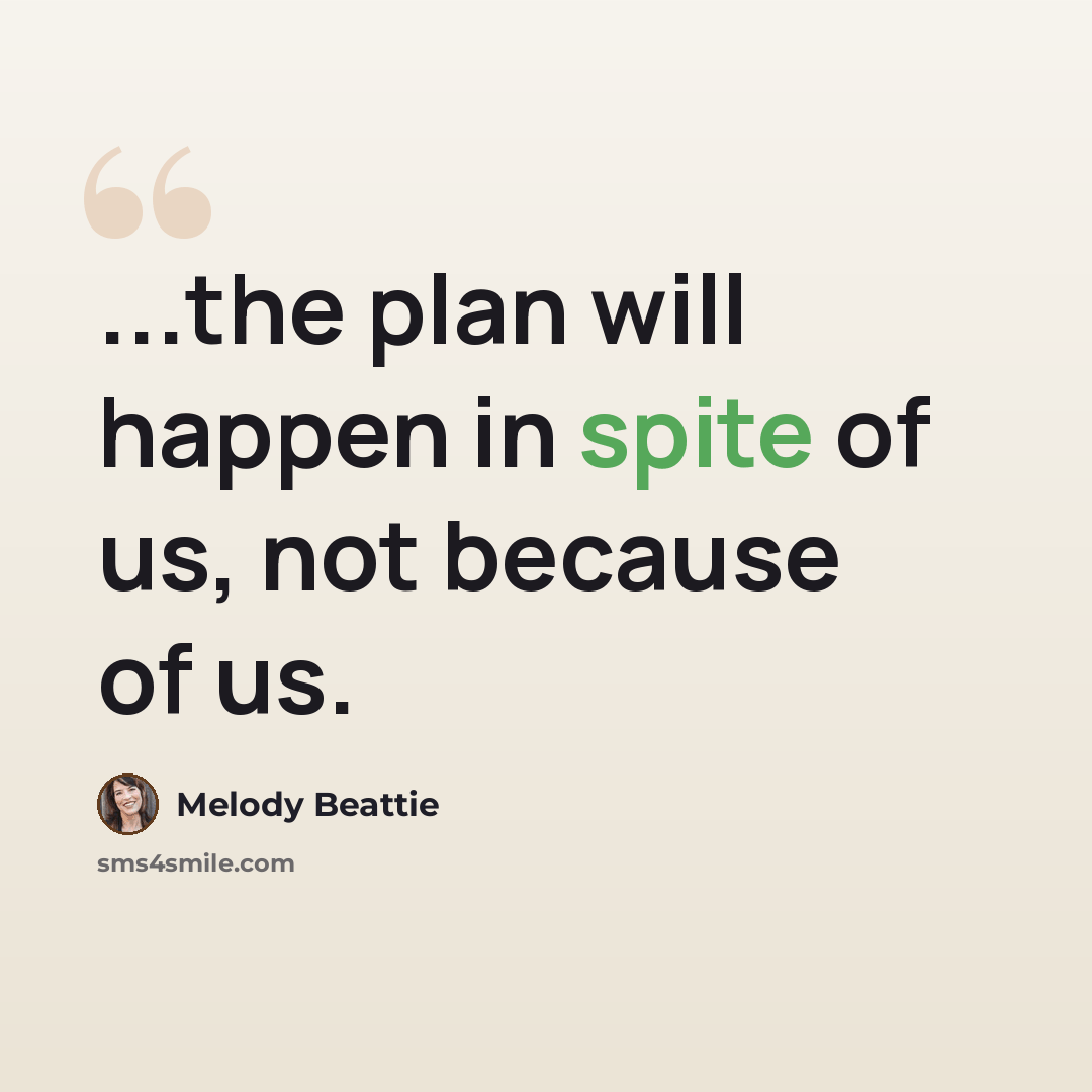 “...the plan will happen in spite of us, not because of us.” quote by Melody Beattie