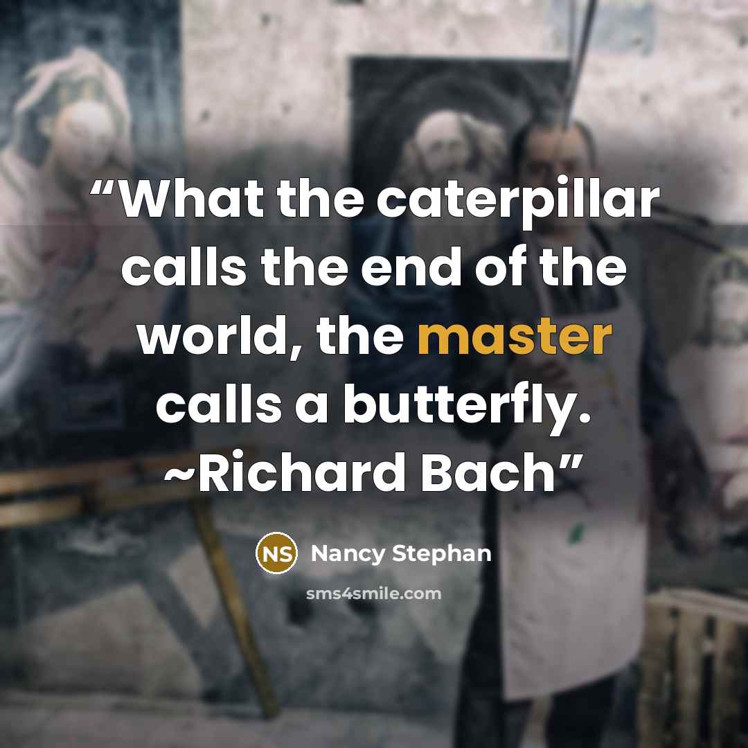 “What the caterpillar calls the end of the world, the master calls a butterfly. ~Richard Bach” quote by Nancy Stephan