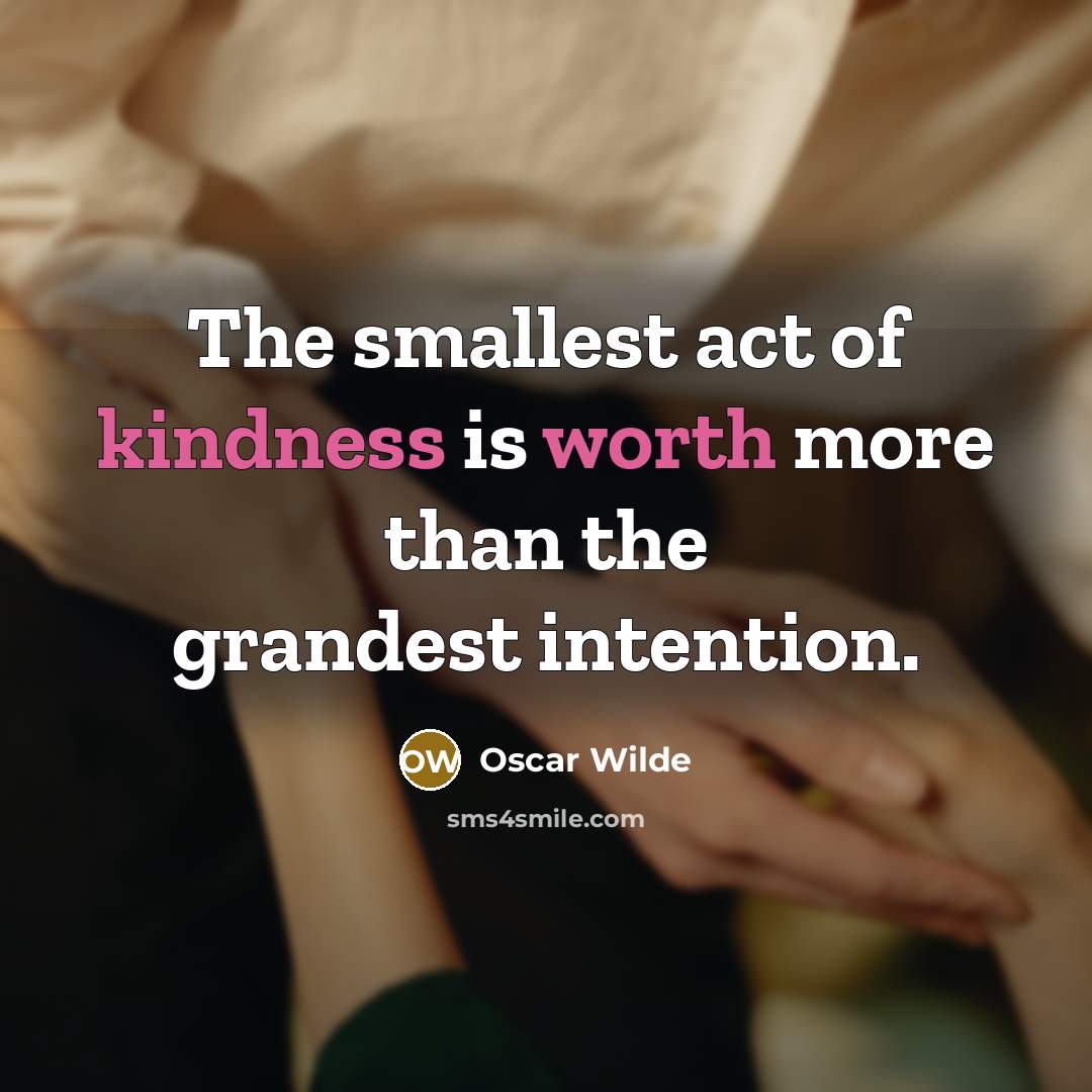“The smallest act of kindness is worth more than the grandest intention.” quote by Oscar Wilde